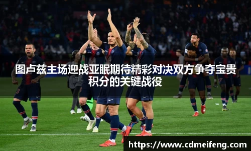 图卢兹主场迎战亚眠期待精彩对决双方争夺宝贵积分的关键战役